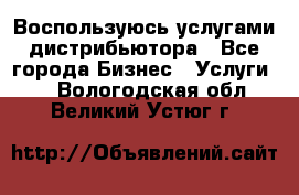 Воспользуюсь услугами дистрибьютора - Все города Бизнес » Услуги   . Вологодская обл.,Великий Устюг г.